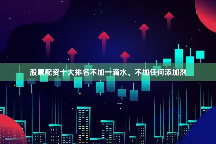 股票配资十大排名不加一滴水、不加任何添加剂