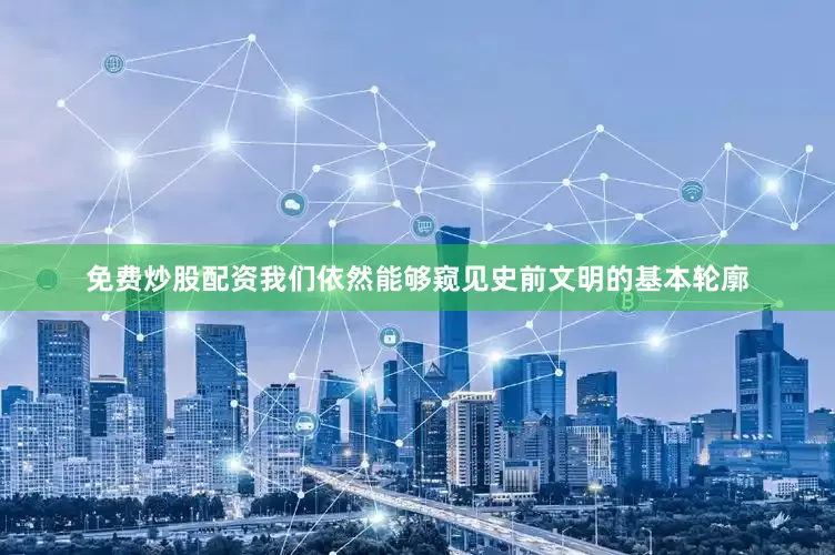 免费炒股配资我们依然能够窥见史前文明的基本轮廓