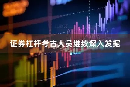 证券杠杆考古人员继续深入发掘