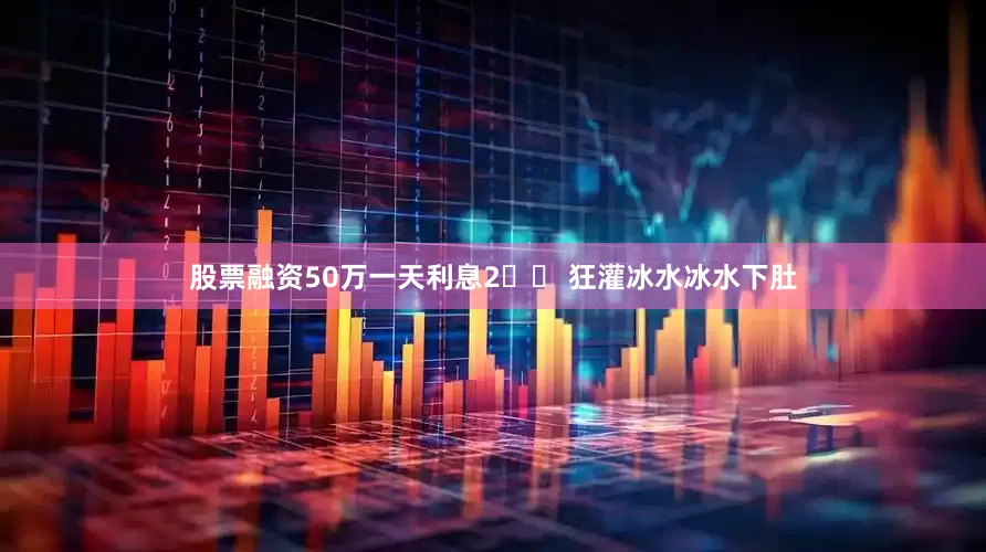 股票融资50万一天利息2️⃣ 狂灌冰水冰水下肚