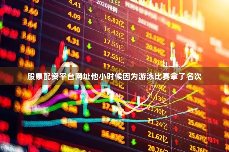 股票配资平台网址他小时候因为游泳比赛拿了名次